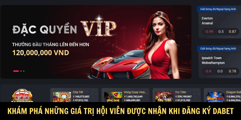 Khám phá những giá trị hội viên được nhận khi đăng ký Dabet